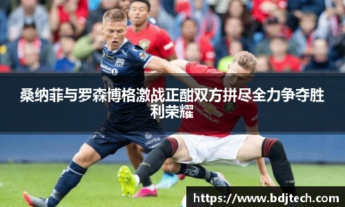 桑纳菲与罗森博格激战正酣双方拼尽全力争夺胜利荣耀