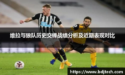 维拉与狼队历史交锋战绩分析及近期表现对比